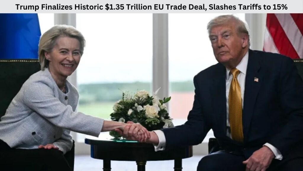 Trump Finalizes Historic $1.35 Trillion EU Trade Deal, Slashes Tariffs to 15%