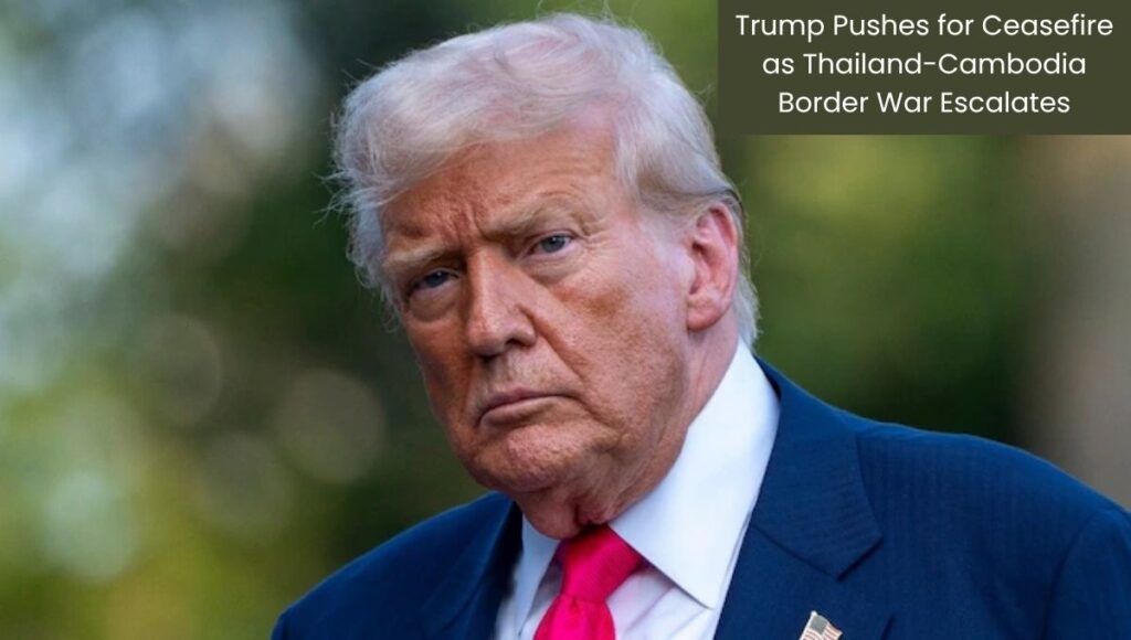 Trump Pushes for Ceasefire as Thailand-Cambodia Border War Escalates
