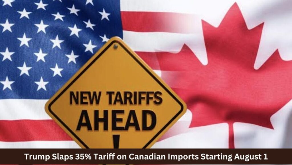 Trump Slaps 35% Tariff on Canadian Imports Starting August 1