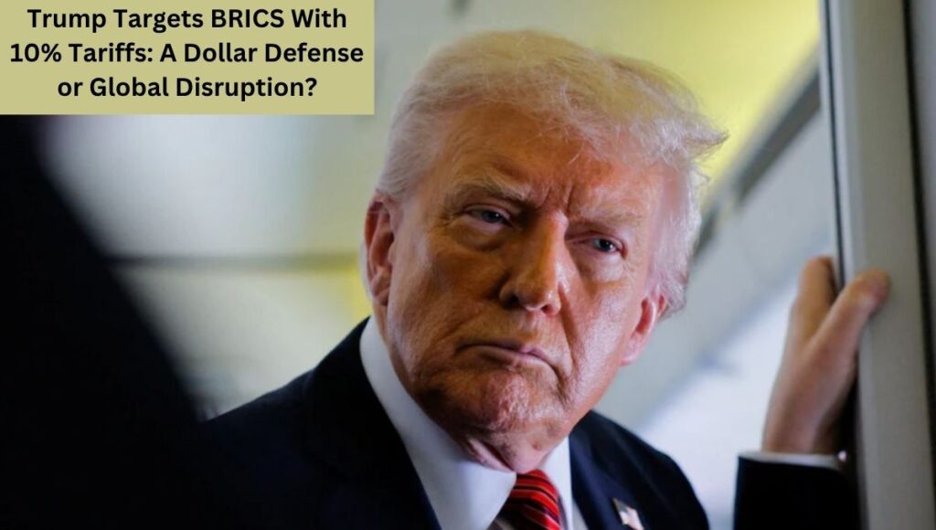 Trump Targets BRICS With 10% Tariffs: A Dollar Defense or Global Disruption?