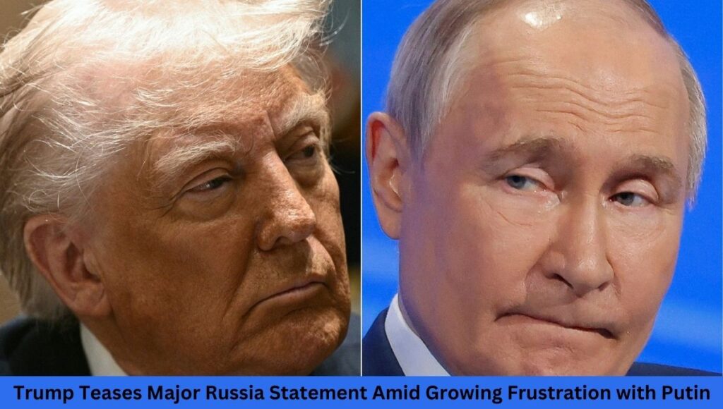 Trump Teases Major Russia Statement Amid Growing Frustration with Putin