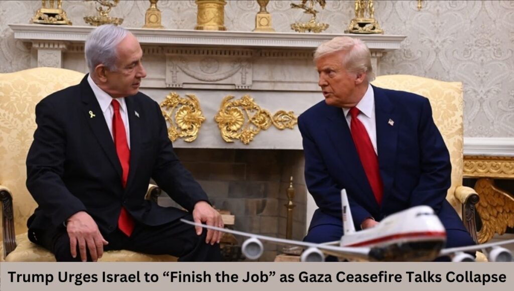 Trump Urges Israel to “Finish the Job” as Gaza Ceasefire Talks Collapse