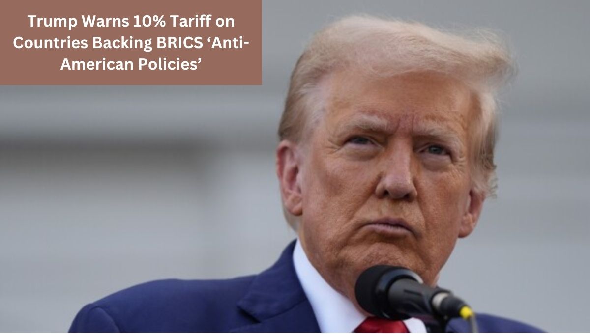 Trump Warns 10% Tariff on Countries Backing BRICS ‘Anti-American Policies’