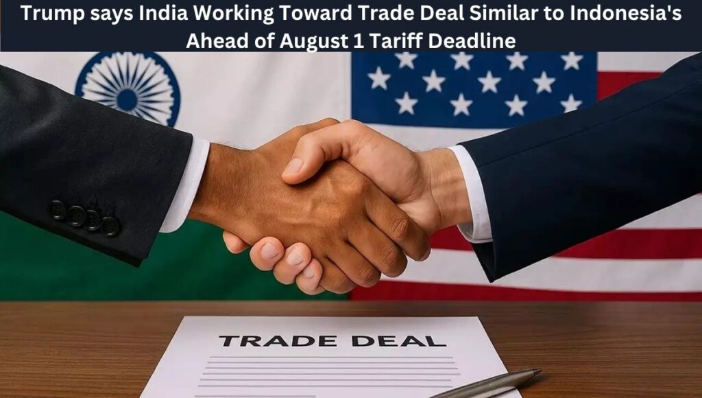 Trump says India Working Toward Trade Deal Similar to Indonesia's Ahead of August 1 Tariff Deadline