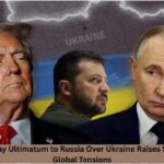 Trump’s 10-Day Ultimatum to Russia Over Ukraine Raises Stakes, Sparks Global Tensions
