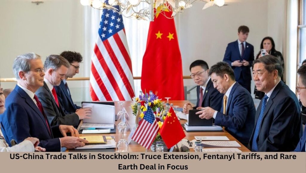 US-China Trade Talks in Stockholm: Truce Extension, Fentanyl Tariffs, and Rare Earth Deal in Focus