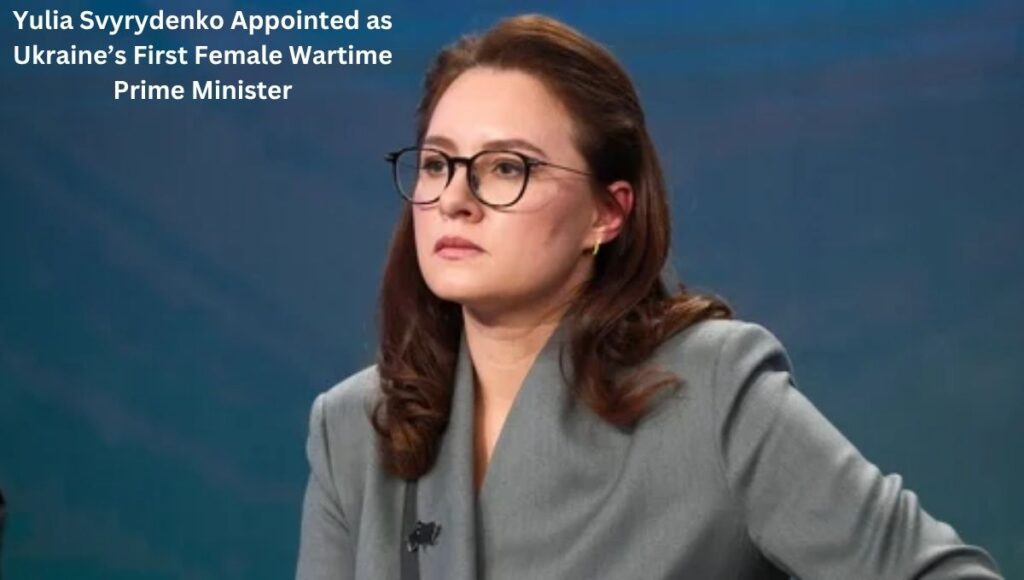 Yulia Svyrydenko Appointed as Ukraine’s First Female Wartime Prime Minister