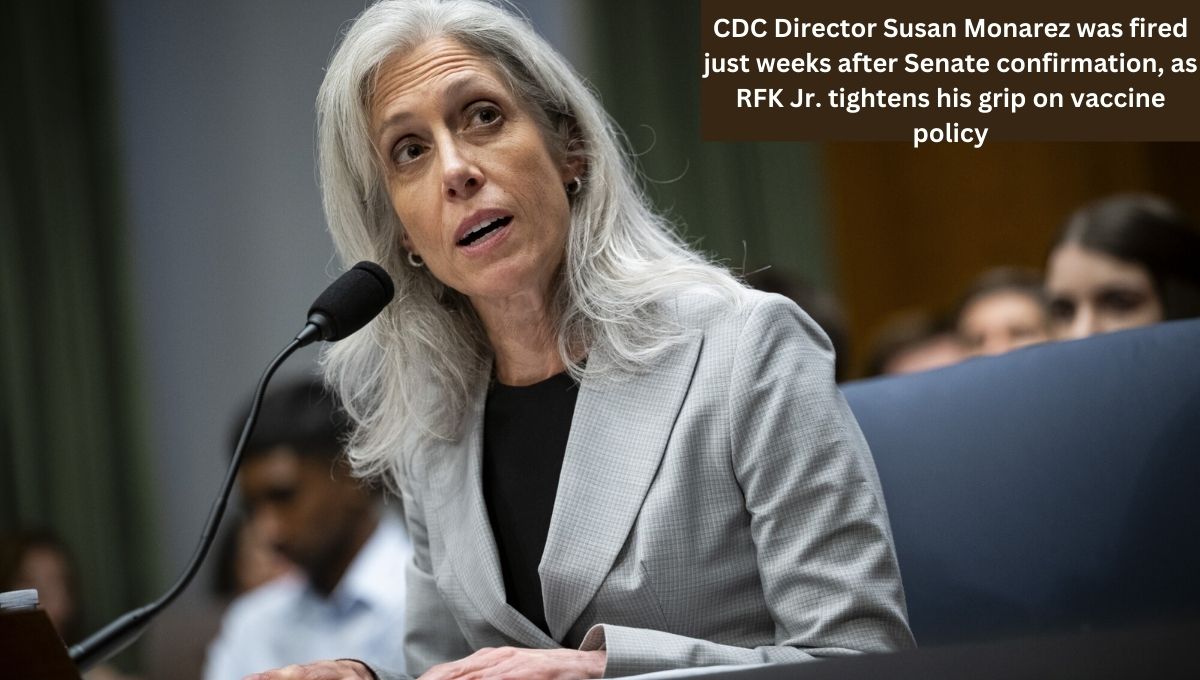 CDC Director Susan Monarez was fired just weeks after Senate confirmation, as RFK Jr. tightens his grip on vaccine policy