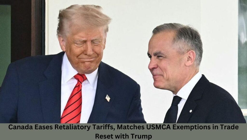 Canada Eases Retaliatory Tariffs, Matches USMCA Exemptions in Trade Reset with Trump