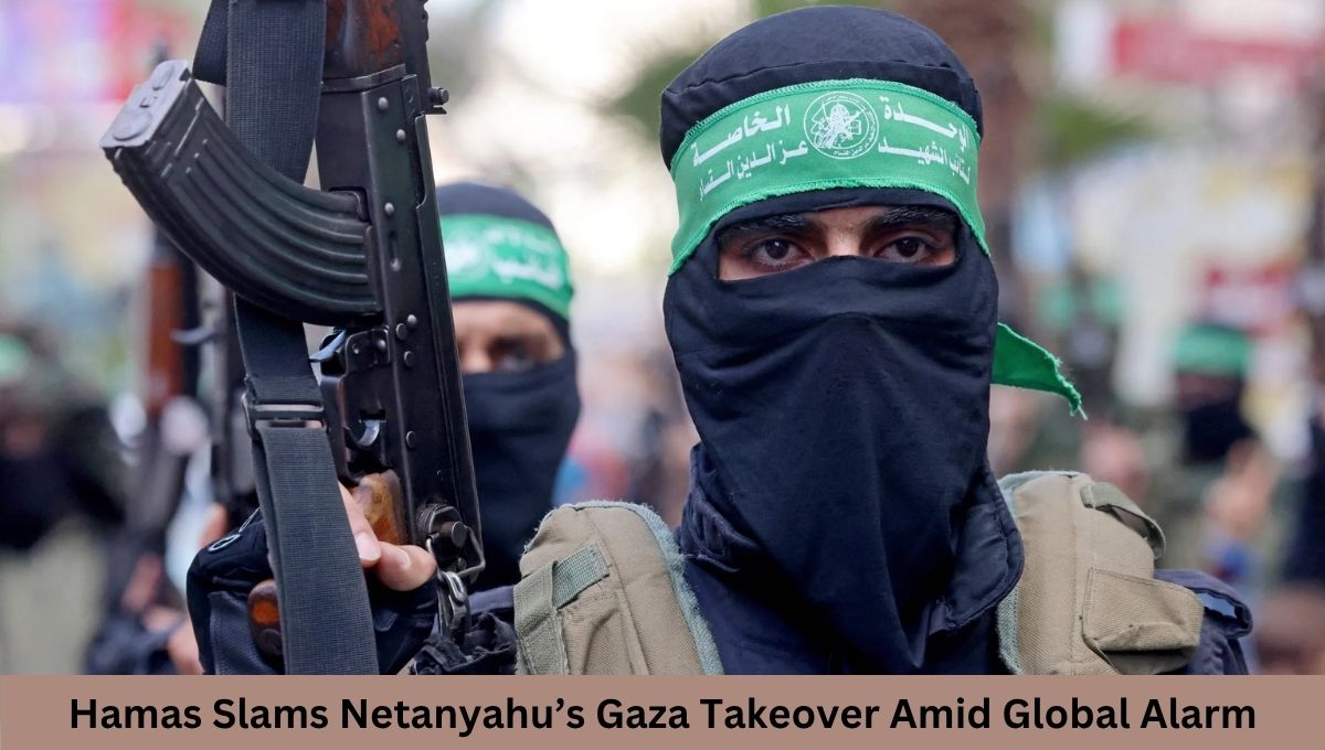 Hamas Slams Netanyahu’s Gaza Takeover Amid Global Alarm