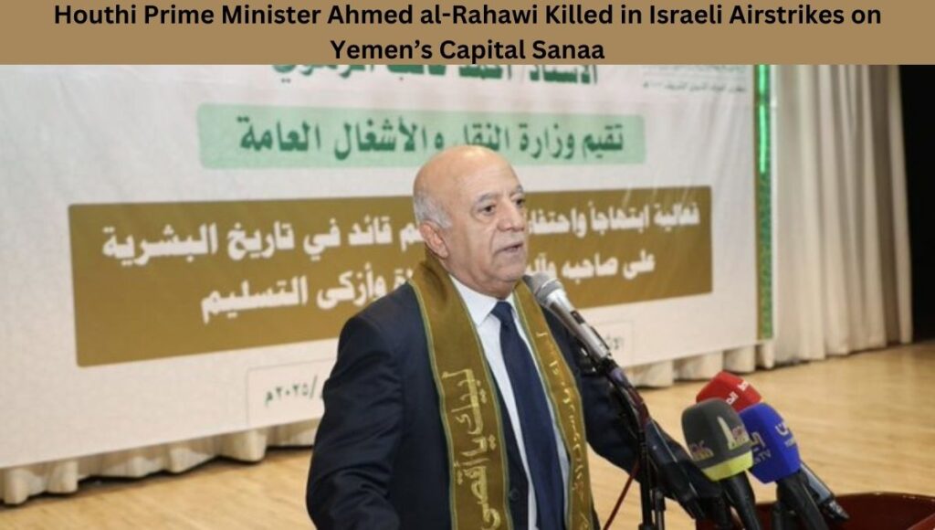 Houthi Prime Minister Ahmed al-Rahawi Killed in Israeli Airstrikes on Yemen’s Capital Sanaa