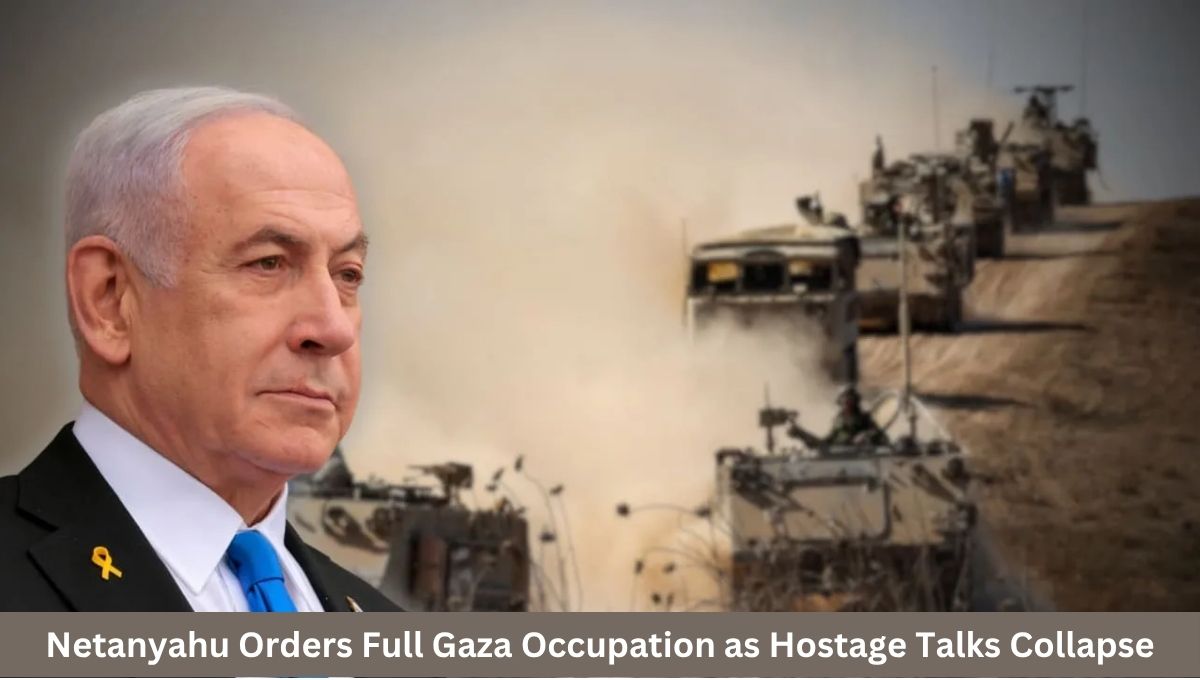 Netanyahu Orders Full Gaza Occupation as Hostage Talks Collapse