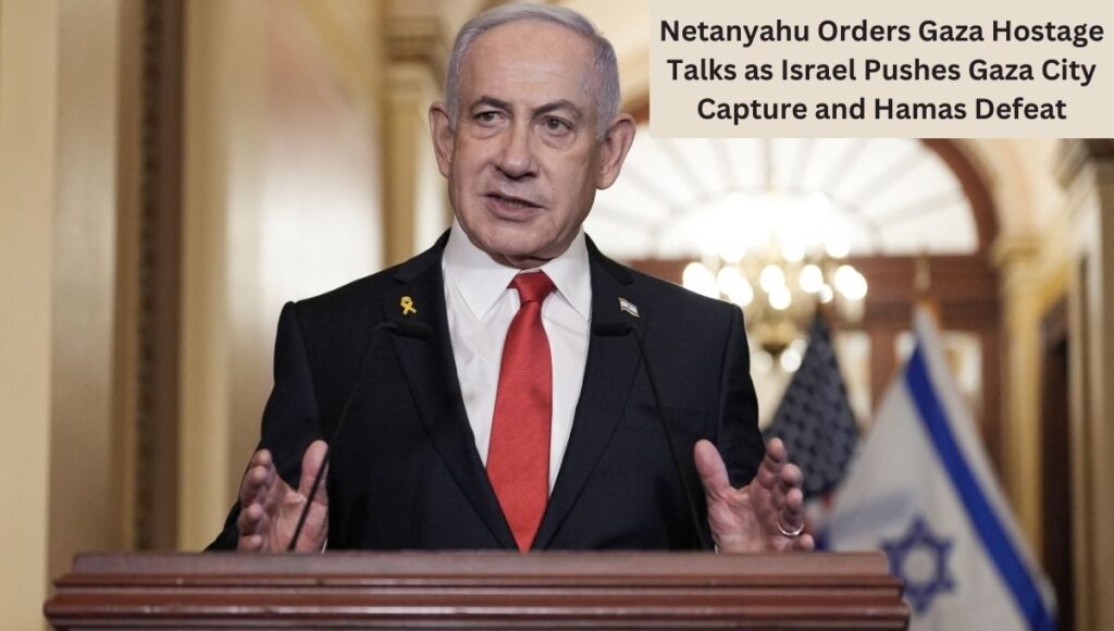 Netanyahu Orders Gaza Hostage Talks as Israel Pushes Gaza City Capture and Hamas Defeat