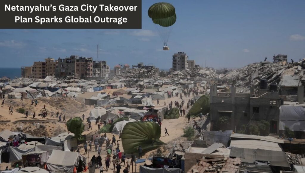 Netanyahu’s Gaza City Takeover Plan Sparks Global Outrage