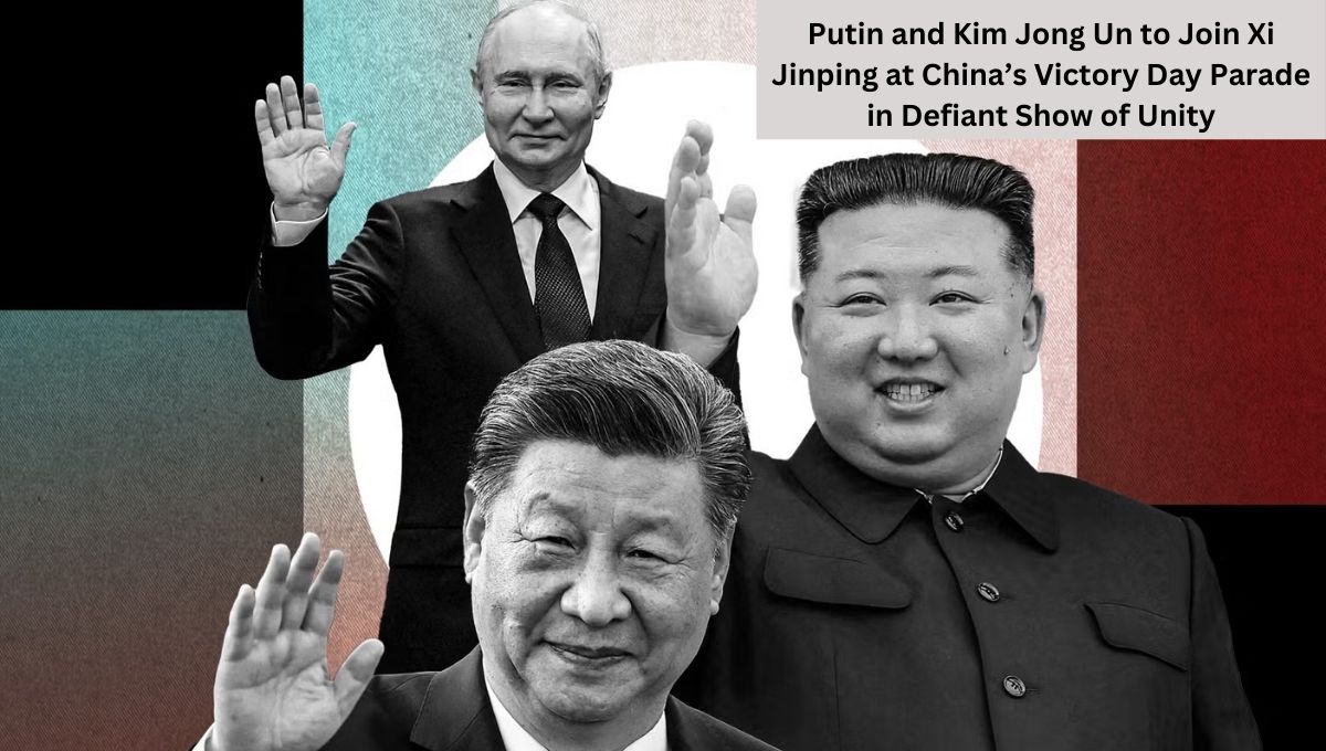 Putin and Kim Jong Un to Join Xi Jinping at China’s Victory Day Parade in Defiant Show of Unity
