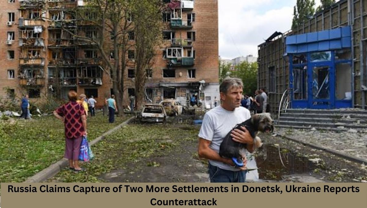 Russia Claims Capture of Two More Settlements in Donetsk, Ukraine Reports Counterattack