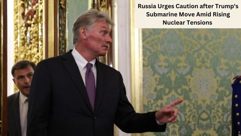 Russia Urges Caution after Trump's Submarine Move Amid Rising Nuclear Tensions 