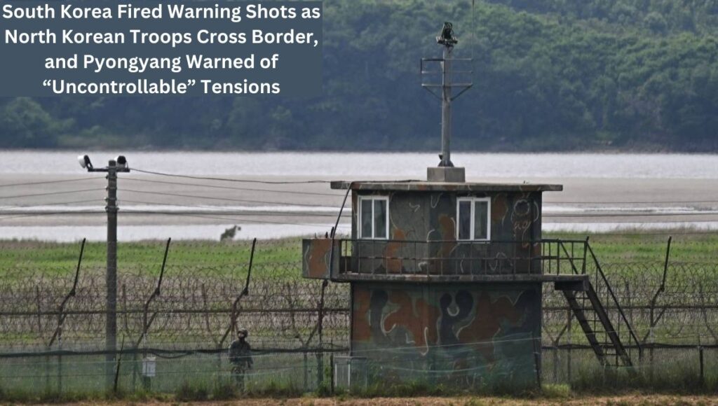 South Korea Fired Warning Shots as North Korean Troops Cross Border, and Pyongyang Warned of “Uncontrollable” Tensions
