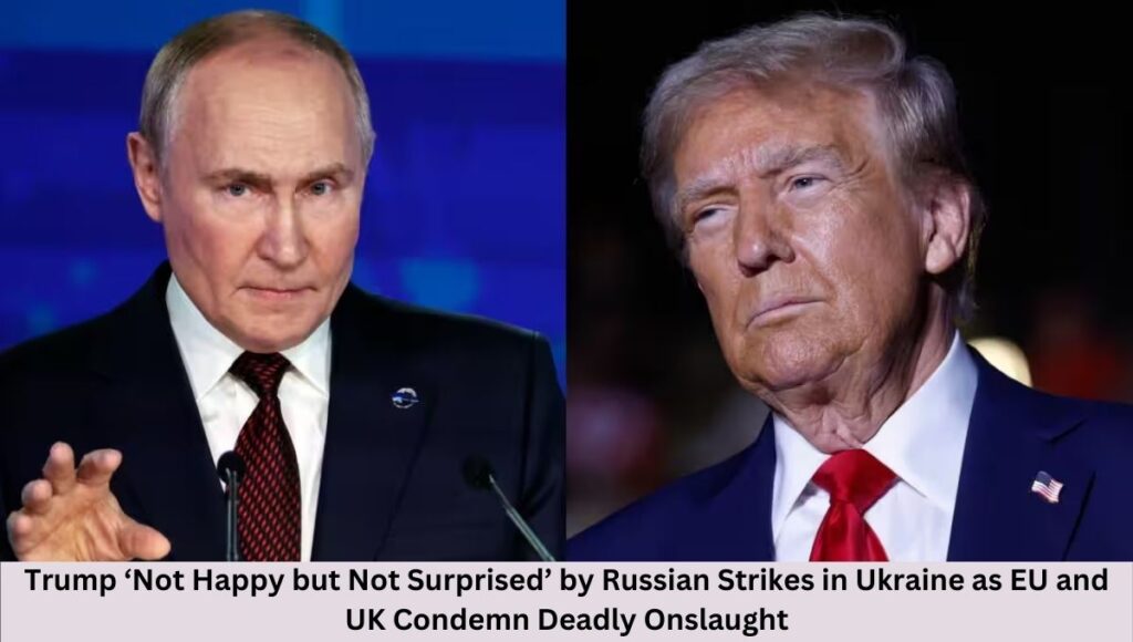 Trump ‘Not Happy but Not Surprised’ by Russian Strikes in Ukraine as EU and UK Condemn Deadly Onslaught