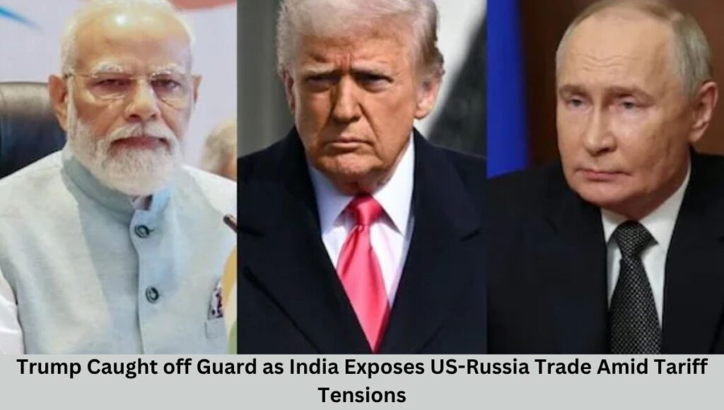 Trump Caught off Guard as India Exposes US-Russia Trade Amid Tariff Tensions