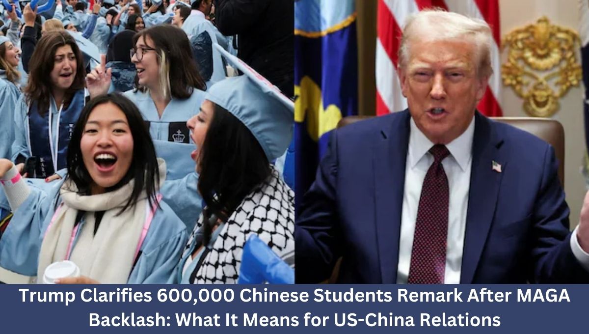 Trump Clarifies 600,000 Chinese Students Remark After MAGA Backlash: What It Means for US-China Relations