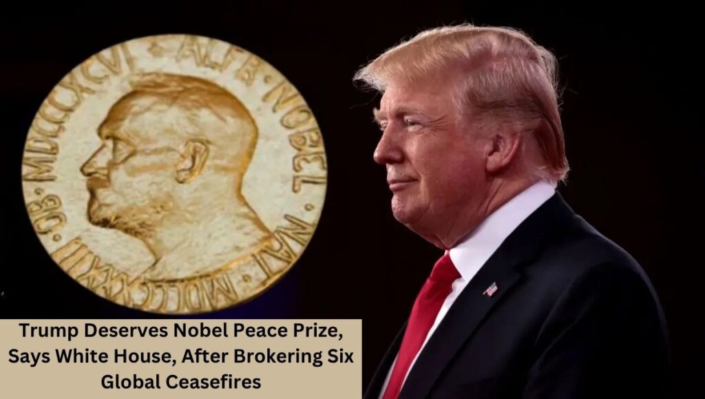 Trump Deserves Nobel Peace Prize, Says White House, After Brokering Six Global Ceasefires