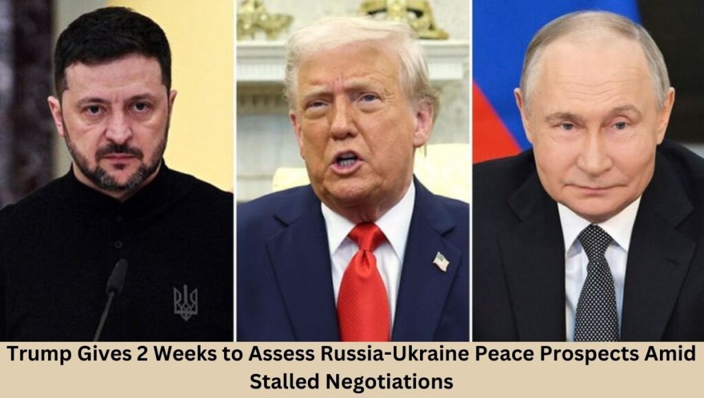 Trump Gives 2 Weeks to Assess Russia-Ukraine Peace Prospects Amid Stalled Negotiations