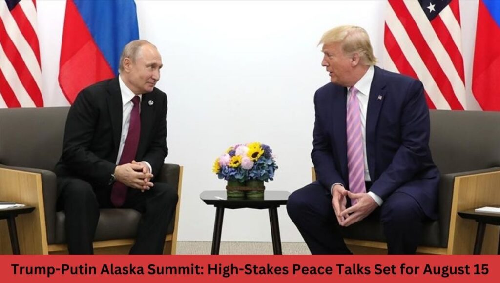 Trump-Putin Alaska Summit: High-Stakes Peace Talks Set for August 15