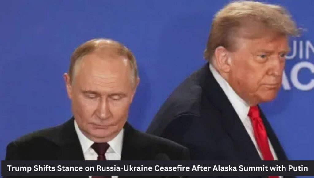 Trump Shifts Stance on Russia-Ukraine Ceasefire After Alaska Summit with Putin