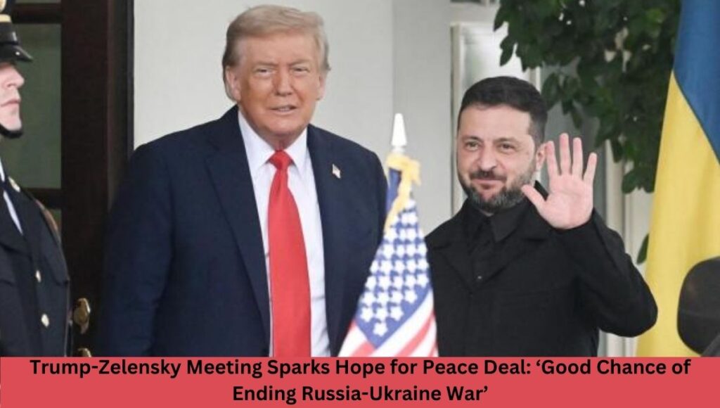 Trump-Zelensky Meeting Sparks Hope for Peace Deal: ‘Good Chance of Ending Russia-Ukraine War’
