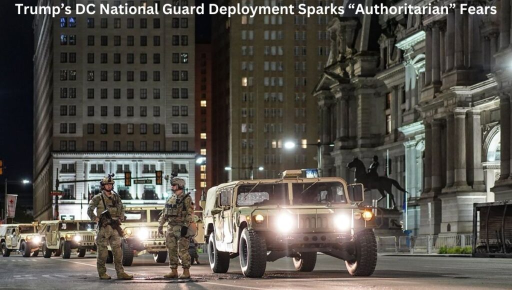 Trump’s DC National Guard Deployment Sparks “Authoritarian” Fears