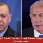 Turkey Cuts All Trade Ties with Israel, Closes Airspace and Ports Over Gaza War Turkey Cuts All Trade Ties with Israel, Closes Airspace and Ports Over Gaza War