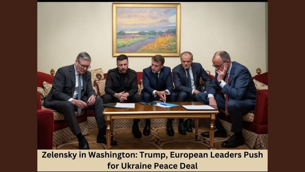 Zelensky in Washington: Trump, European Leaders Push for Ukraine Peace Deal