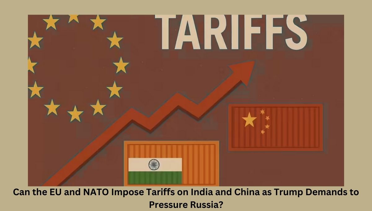 Can the EU and NATO Impose Tariffs on India and China as Trump Demands to Pressure Russia?