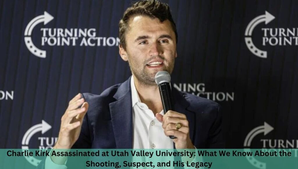 Charlie Kirk Assassinated at Utah Valley University: What We Know About the Shooting, Suspect, and His Legacy