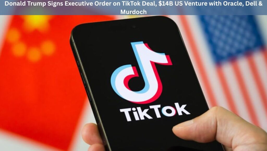Donald Trump Signs Executive Order on TikTok Deal, $14B US Venture with Oracle, Dell & Murdoch