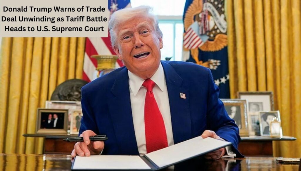 Donald Trump Warns of Trade Deal Unwinding as Tariff Battle Heads to U.S. Supreme Court