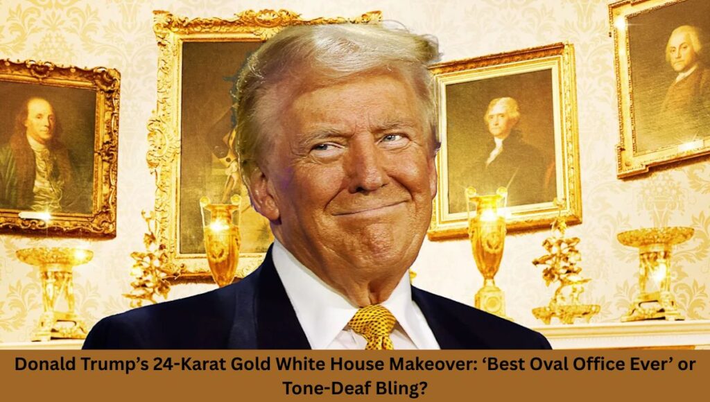 Donald Trump’s 24-Karat Gold White House Makeover: ‘Best Oval Office Ever’ or Tone-Deaf Bling?