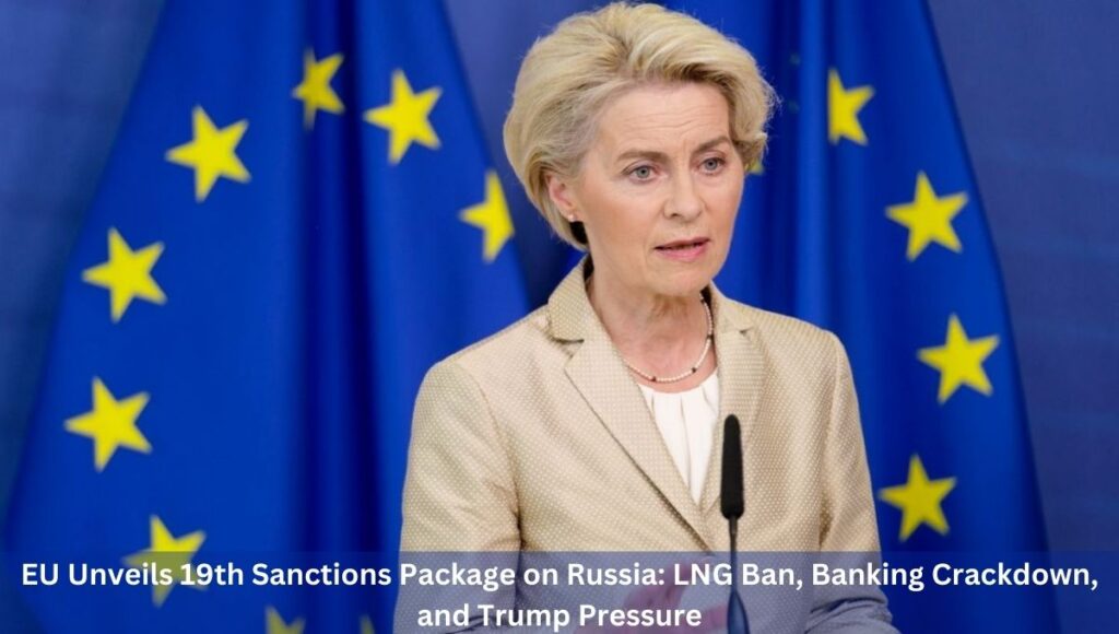 EU Unveils 19th Sanctions Package on Russia: LNG Ban, Banking Crackdown, and Trump Pressure