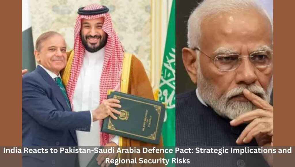 India Reacts to Pakistan-Saudi Arabia Defence Pact: Strategic Implications and Regional Security Risks