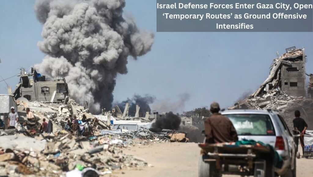 Israel Defense Forces Enter Gaza City, Open ‘Temporary Routes’ as Ground Offensive Intensifies