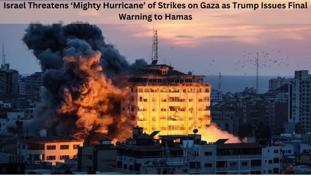 Israel Threatens ‘Mighty Hurricane’ of Strikes on Gaza as Trump Issues Final Warning to Hamas