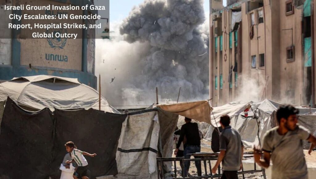 Israeli Ground Invasion of Gaza City Escalates: UN Genocide Report, Hospital Strikes, and Global Outcry