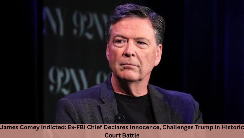 James Comey Indicted: Ex-FBI Chief Declares Innocence, Challenges Trump in Historic Court Battle