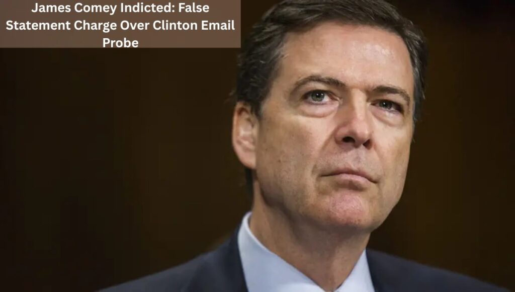 James Comey Indicted: False Statement Charge Over Clinton Email Probe