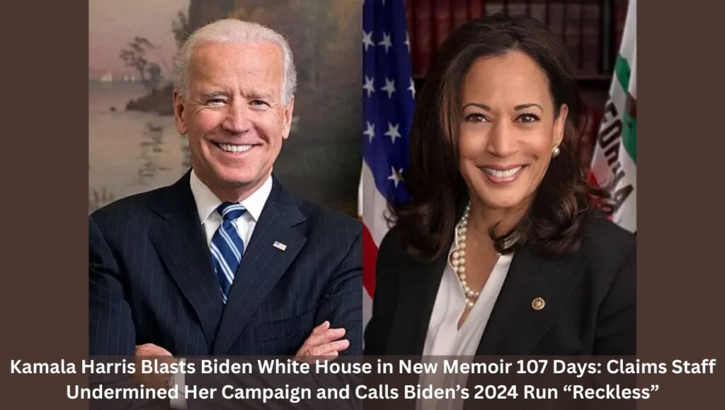 Kamala Harris Blasts Biden White House in New Memoir 107 Days: Claims Staff Undermined Her Campaign and Calls Biden’s 2024 Run “Reckless”