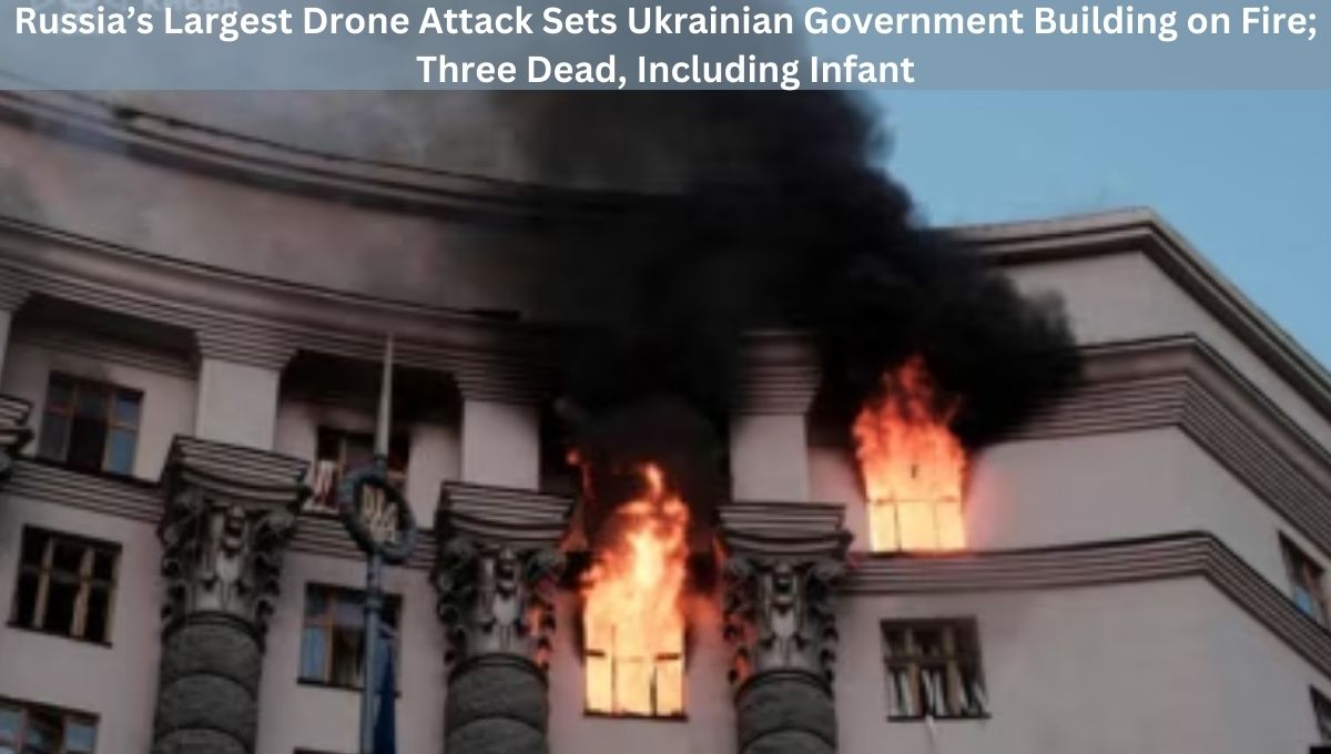 Russia’s Largest Drone Attack Sets Ukrainian Government Building on Fire; Three Dead, Including Infant