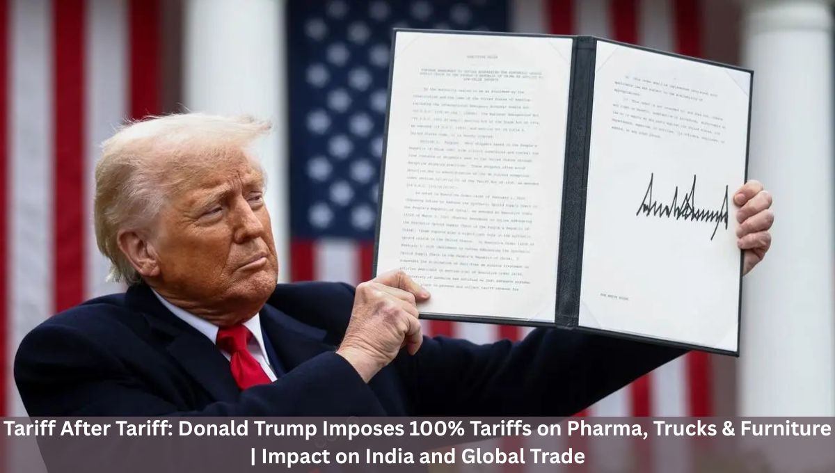 Tariff After Tariff: Donald Trump Imposes 100% Tariffs on Pharma, Trucks & Furniture | Impact on India and Global Trade