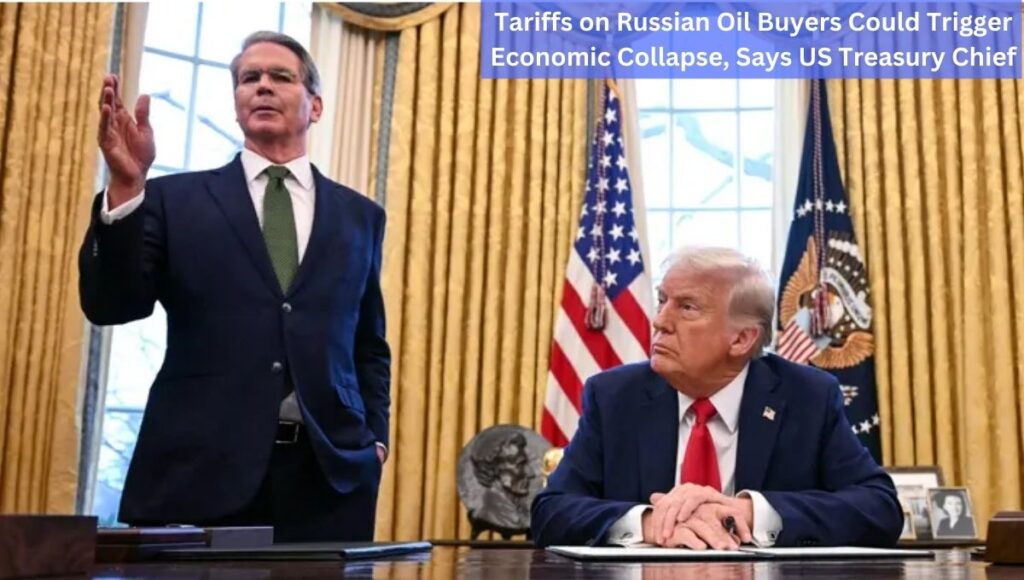 Tariffs on Russian Oil Buyers Could Trigger Economic Collapse, Says US Treasury Chief
