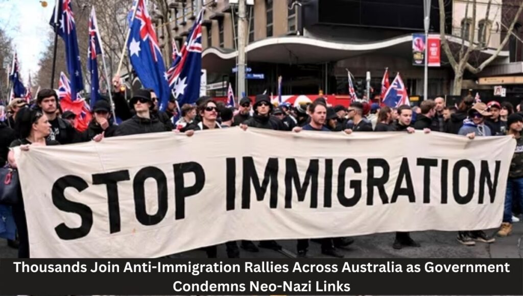 Thousands Join Anti-Immigration Rallies Across Australia as Government Condemns Neo-Nazi Links